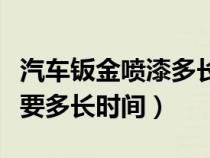 汽车钣金喷漆多长时间能好（汽车钣金喷漆需要多长时间）