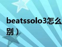 beatssolo3怎么看真假（beatssolo3真假鉴别）