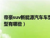 帝豪suv新能源汽车车型有哪些型号（帝豪suv新能源汽车车型有哪些）