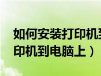 如何安装打印机到电脑上win7（如何安装打印机到电脑上）