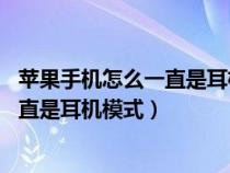 苹果手机怎么一直是耳机模式 怎么解决（为什么苹果手机一直是耳机模式）