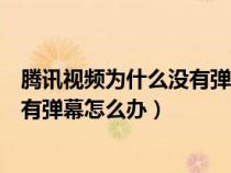 腾讯视频为什么没有弹幕了找不到弹幕开关了（腾讯视频没有弹幕怎么办）