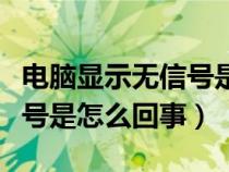 电脑显示无信号是怎么回事啊（电脑显示无信号是怎么回事）