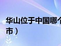 华山位于中国哪个省份（华山位于哪个省哪个市）