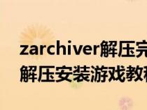 zarchiver解压完游戏怎么安装（ZArchiver解压安装游戏教程）