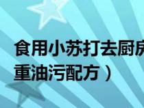 食用小苏打去厨房重油污配方（小苏打去厨房重油污配方）