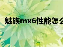 魅族mx6性能怎么样（魅族mx6参数配置）