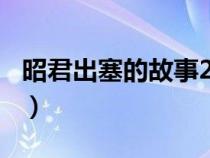 昭君出塞的故事200字概括（昭君出塞的故事）