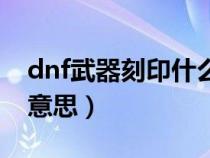 dnf武器刻印什么意思呀（dnf武器刻印什么意思）