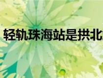 轻轨珠海站是拱北站吗（珠海站是拱北站吗）