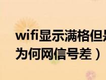 wifi显示满格但是连不上网（WIFI显示满格为何网信号差）