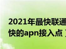 2021年最快联通apn接入点（联通4g网速最快的apn接入点）