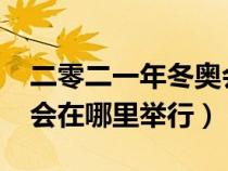 二零二一年冬奥会在哪里举办（2021年冬奥会在哪里举行）