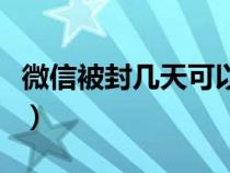 微信被封几天可以解封（微信被封几天能恢复）