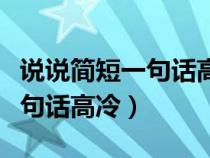 说说简短一句话高冷短句朋友圈（说说简短一句话高冷）