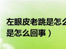 左眼皮老跳是怎么回事周公解梦（左眼皮老跳是怎么回事）