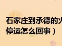 石家庄到承德的火车停运（石家庄到承德火车停运怎么回事）