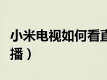 小米电视如何看直播频道（小米电视如何看直播）