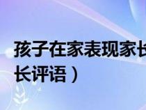 孩子在家表现家长评语简短（孩子在家表现家长评语）