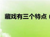 藏戏有三个特点（藏戏的三个特点是什么）