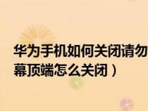 华为手机如何关闭请勿遮挡屏幕顶端（华为手机请勿遮挡屏幕顶端怎么关闭）