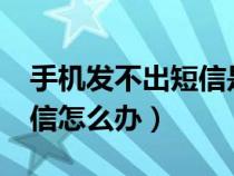 手机发不出短信是什么情况?（手机发不出短信怎么办）