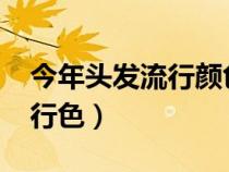 今年头发流行颜色2021（今年的头发颜色流行色）