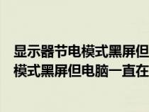 显示器节电模式黑屏但电脑一直在运行怎么办（显示器节电模式黑屏但电脑一直在运行）