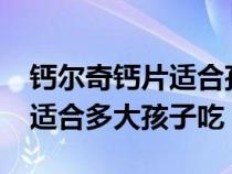 钙尔奇钙片适合孩子吃吗?（钙尔奇儿童钙片适合多大孩子吃）