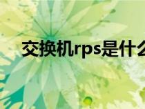 交换机rps是什么意思（rps是什么意思）