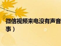 微信视频来电没有声音怎么回事（微信视频没有声音怎么回事）