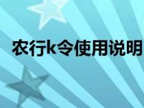 农行k令使用说明（怎么办农行k令失效了）