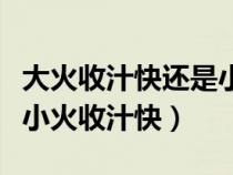 大火收汁快还是小火收汤快（大火收汁快还是小火收汁快）