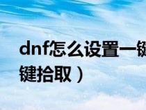 dnf怎么设置一键拾取物品（dnf怎么设置一键拾取）