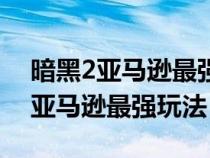 暗黑2亚马逊最强玩法加点图片大全（暗黑2亚马逊最强玩法）