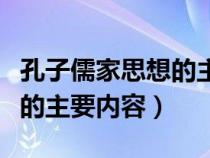 孔子儒家思想的主要内容包括（孔子儒家思想的主要内容）