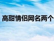 高甜情侣网名两个字（高甜情侣id干净两字）