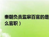 秦朝负责监察百官的是哪个职位（秦朝负责监察百官的是什么官职）