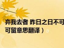 弃我去者 昨日之日不可留是什么意思（弃我去者昨日之日不可留意思翻译）