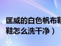 匡威的白色帆布鞋怎么刷能不变黄（匡威白布鞋怎么洗干净）