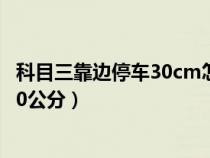 科目三靠边停车30cm怎么找（科目三靠边停车项目如何找30公分）