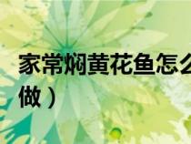 家常焖黄花鱼怎么做好吃（家常焖黄花鱼怎么做）