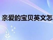 亲爱的宝贝英文怎么写（亲爱的英文怎么写）