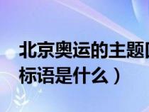 北京奥运的主题口号是什么?（北京奥运会的标语是什么）