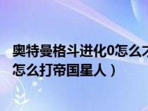 奥特曼格斗进化0怎么才能打败帝国星人（奥特曼格斗进化0怎么打帝国星人）