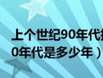 上个世纪90年代指的是哪个时间段（上世纪90年代是多少年）