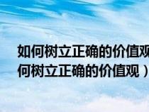 如何树立正确的价值观?这是我们需要思考的重要问题（如何树立正确的价值观）