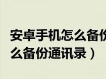 安卓手机怎么备份通讯录联系人（安卓手机怎么备份通讯录）