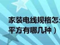 家装电线规格怎么选择 知乎（家装电线规格平方有哪几种）