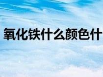 氧化铁什么颜色什么状态（氧化铁什么颜色）